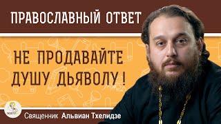 НЕ ПРОДАВАЙТЕ ДУШУ ДЬЯВОЛУ !  Священник Альвиан Тхелидзе