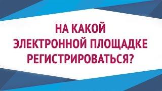 Электронные торговые площадки l На какой электронной площадке регистрироваться?