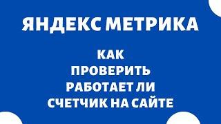 Как проверить работает ли счетчик на сайте Яндекс Метрика