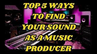 TOP 5 WAYS TO FIND YOUR SOUND AS A PRODUCER