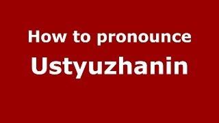 How to pronounce Ustyuzhanin (Russian/Russia) - PronounceNames.com