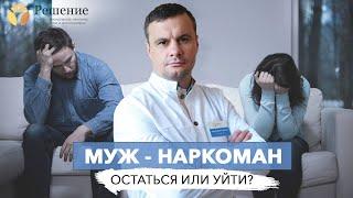   МУЖ - НАРКОМАН | МУЖ УПОТРЕБЛЯЕТ НАРКОТИКИ | Остаться или уйти? | Центр РЕШЕНИЕ