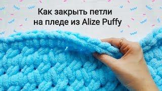 Как закрыть петли на пледе из Alize Puffy