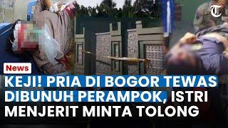 KEJI! DETIK-DETIK Perampok di Bogor Bunuh Pria, Istri Menjerit Minta Tolong Seusai Keluarga Dibantai