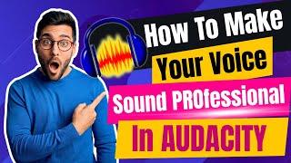 HOW TO MAKE YOUR VOICE SOUND PROFESSIONAL IN AUDACITY | Step-by-step Studio-Quality Voice recording