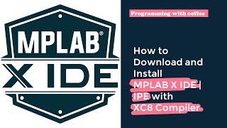 How to Download and Install MPLAB X IDE and IPE with XC8 Compiler!