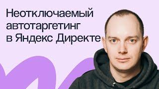 Неотключаемый автотаргетинг в Яндекс Директе: что выбрать