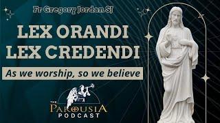 Lex Orandi Lex Credendi, As We Worship So We Believe. Fr Gregory Jordan SJ