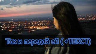 Так и передай ей (+ТЕКСТ) 