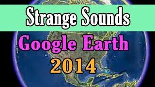 Strange Sounds Recorded on Google Earth pt 2 2014