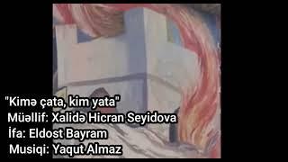 Kimə çata, kim yata. Söz: Xalidə Hicran Seyidova, İfa: Eldost Bayram, Bəstəkar: Yaqut Almaz.