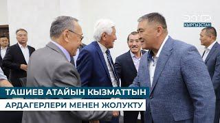 ТАШИЕВ АТАЙЫН КЫЗМАТТЫН АРДАГЕРЛЕРИ МЕНЕН ЖОЛУКТУ