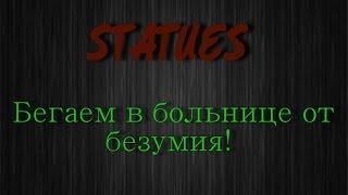 STATUES - ПЕРВЫЙ ВЗГЛЯД (Бегаем в больнице от безумия).