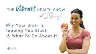 The Vibrant Health Show: Why Your Brain In Keeping You Stuck and What To Do About It