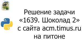 #0016 — Решение задачи «1639. Шоколад 2» с сайта acm.timus.ru на python