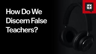 How Do We Discern False Teachers?