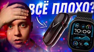 ПОЧЕМУ ТАК ПЛОХО и ЧТО БРАТЬ?! Apple Watch Series 10 и Apple Watch Ultra 2! В чем их проблема?!