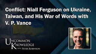 Conflict: Niall Ferguson on Ukraine, Taiwan, and His War of Words with V. P. Vance