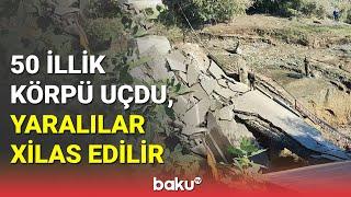 Xaçmazda 50 illik körpü uçdu, yaralılar xilas edilir