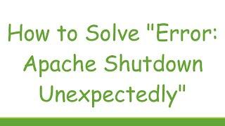 How to Solve "Error: Apache Shutdown Unexpectedly"