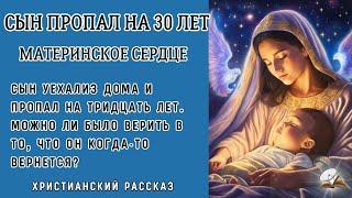 Сын пропал на 30 лет. Материнское сердце. Очень интересный христианский рассказ. История из жизни.