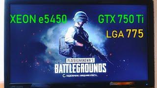 PUBG на слабом пк ( 775 сокет XEON e5450 GTX 750 Ti )