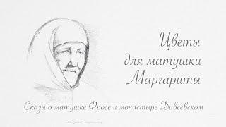 "ЦВЕТЫ ДЛЯ МАТУШКИ МАРГАРИТЫ. Сказы о матушке Фросе и монастыре Дивеевском", фильм второй из цик...