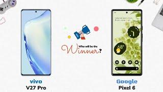 vivo V27 Pro vs Google Pixel 6: Who will be the Winner?