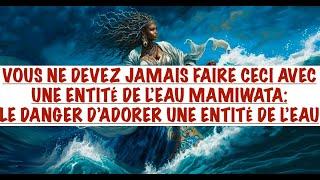 VOUS NE DEVEZ JAMAIS FAIRE CECI AVEC UNE ENTITÉ DE L'EAU MAMIWATA: LE DANGER D'ADORER UNE ENTITÉ