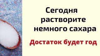 Сегодня возьмите сахар и вы будете в достатке целый год.