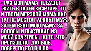 Раз моя мама не будет жить в твоей квартире, то и твоей мерзкой мамашке тут не место! Гаркнул муж...