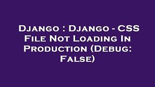 Django : Django - CSS File Not Loading In Production (Debug: False)