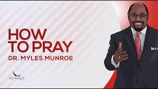 How To Pray | Dr. Myles Munroe