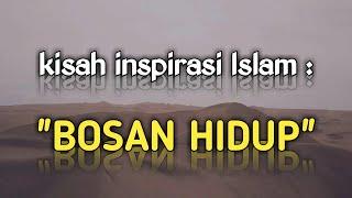 kisah inspiratif islam : bosan hidup