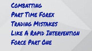 Combatting Part Time Forex Trading Mistakes Like A Rapid Intervention Force Part One