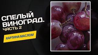 Спелый виноград – мастер-класс по живописи маслом. Часть 2.