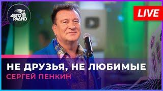 Сергей Пенкин - Не Друзья, Не Любимые (LIVE @ Авторадио)