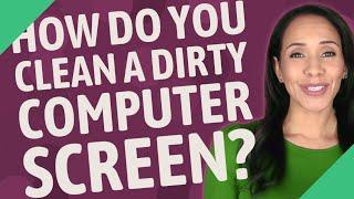 How do you clean a dirty computer screen?