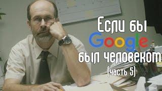 Если бы Google был человеком(часть 5)