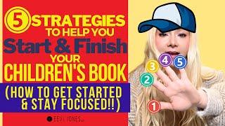 5 Strategies to Help You Start & Finish Your Children's Book (How To Get Started & Stay Focused)