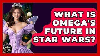 What Is Omega's Future In Star Wars? - Kingdom Of Treasures