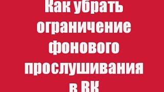 КАК УБРАТЬ ОГРАНИЧЕНИЕ ФОНОВОГО ПРОСЛУШИВАНИЯ В ВК