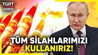 Putin'den Nükleer Tehdit: Ukrayna'ya Nükleer Silah Verilmesi Halinde Tüm Silahlarımızı Kullanırız!