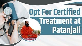 Opt For Certified Treatment at Patanjali || Swami Ramdev