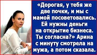 Дорогая, у тебя же две почки. Мы тут с мамой посоветовались, ей нужны деньги на открытие бизнеса.