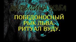 ПОБЕДОНОСНЫЙ РЫК ЛЬВА..РИТУАЛ ВУДУ..ДЛЯ ВСЕХ..ВЕДЬМИНА ИЗБА & Инга Хосроева