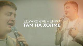 Там на холме – Едуард Єременко
