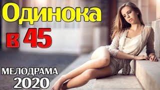 Необычайно красивый фильм про любовь - Одинока в 45 / Русские мелодрамы 2020 новинки