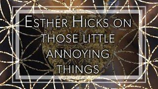 Esther Hicks on how those little annoying things manifest and how to summon your ability to expand