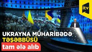 Ukrayna müharibədə təşəbbüsü tam ələ alıb